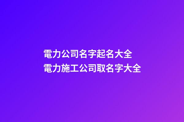 電力公司名字起名大全 電力施工公司取名字大全-第1張-公司起名-玄機(jī)派